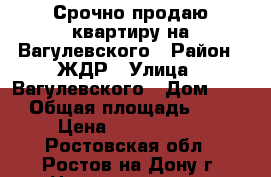 Срочно продаю квартиру на Вагулевского › Район ­ ЖДР › Улица ­ Вагулевского › Дом ­ 65 › Общая площадь ­ 36 › Цена ­ 1 400 000 - Ростовская обл., Ростов-на-Дону г. Недвижимость » Квартиры продажа   